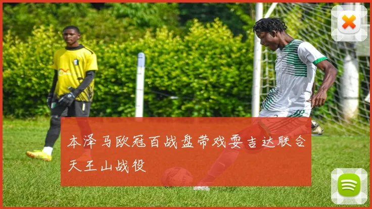 本泽马欧冠百战盘带戏耍吉达联合天王山战役