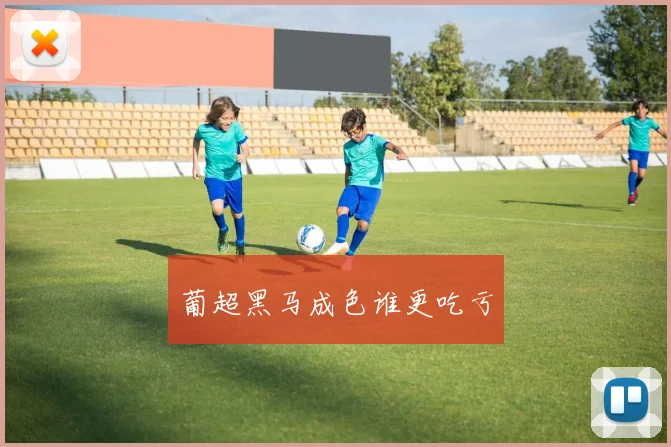 葡超黑马成色谁更吃亏