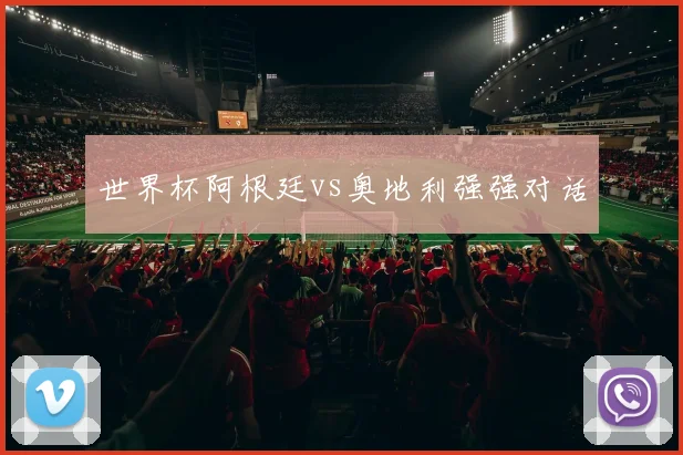 世界杯阿根廷vs奥地利强强对话