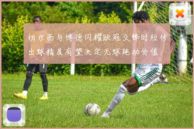 切尔西与博德闪耀欧冠交锋时短传出球精度有望决定无球跑动价值