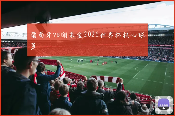 葡萄牙vs刚果金2026世界杯核心球员