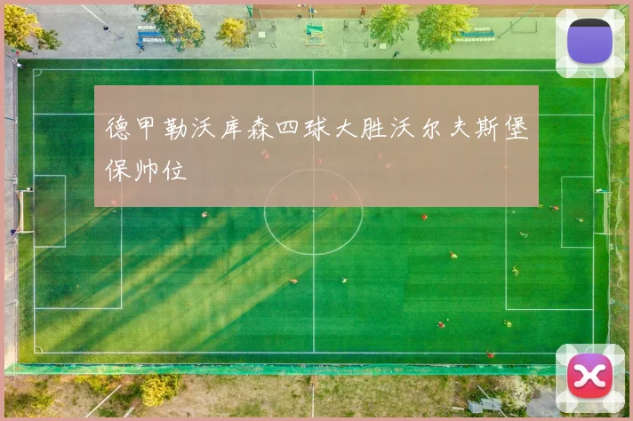 德甲勒沃库森四球大胜沃尔夫斯堡保帅位