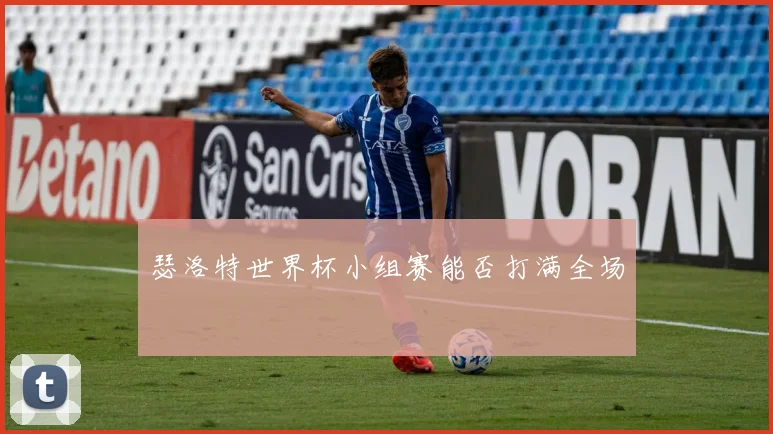 瑟洛特世界杯小组赛能否打满全场
