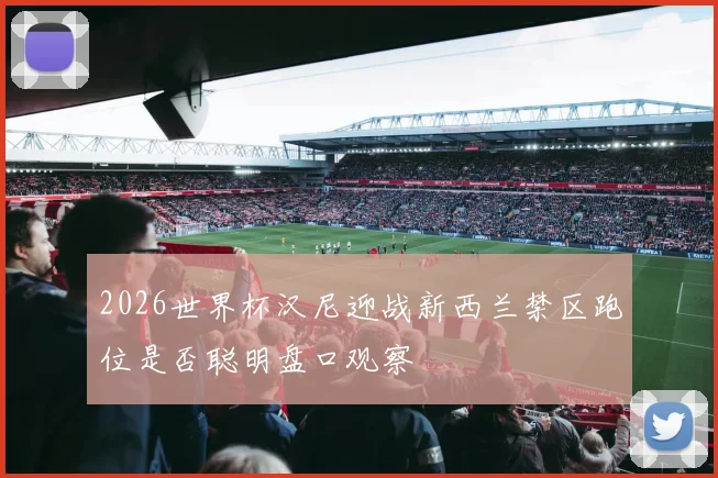 2026世界杯汉尼迎战新西兰禁区跑位是否聪明盘口观察