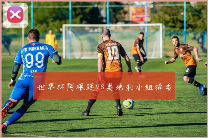 世界杯阿根廷vs奥地利小组排名