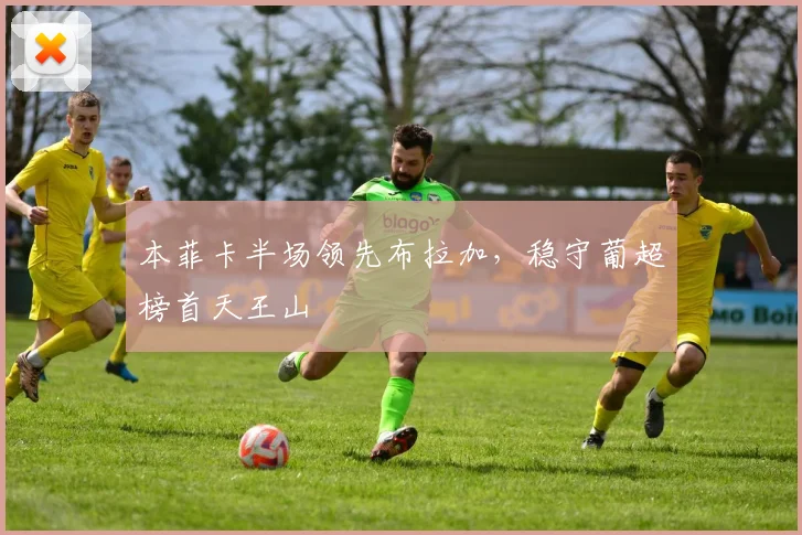 本菲卡半场领先布拉加,稳守葡超榜首天王山