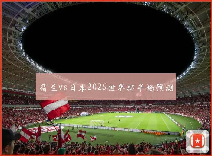 荷兰vs日本2026世界杯半场预测