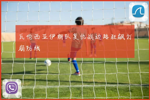 瓦伦西亚伊朗队复仇战边路狂飙打崩防线