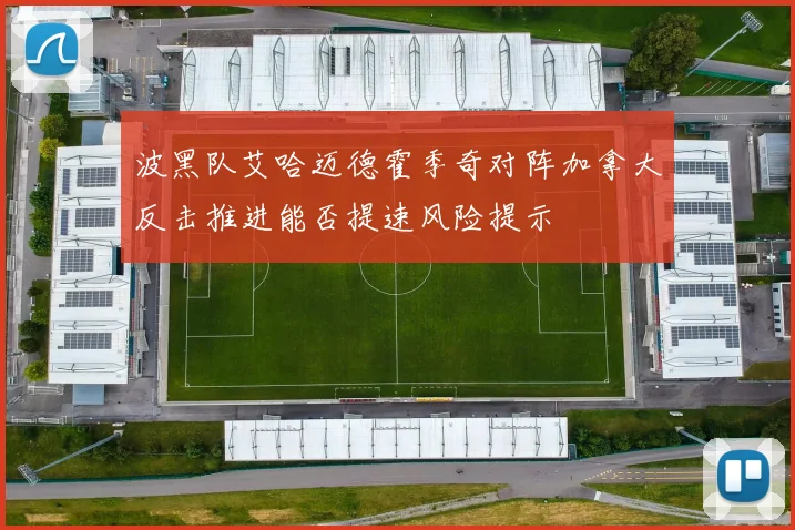 波黑队艾哈迈德霍季奇对阵加拿大反击推进能否提速风险提示