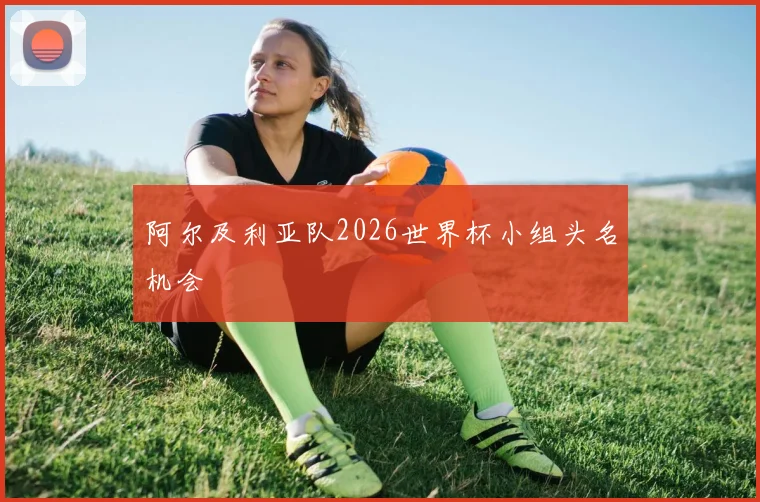 阿尔及利亚队2026世界杯小组头名机会