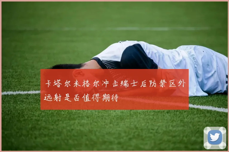 卡塔尔米格尔冲击瑞士后防禁区外远射是否值得期待