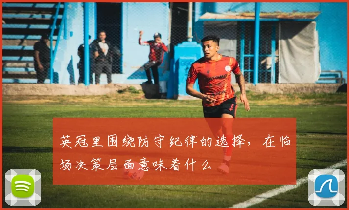 英冠里围绕防守纪律的选择，在临场决策层面意味着什么