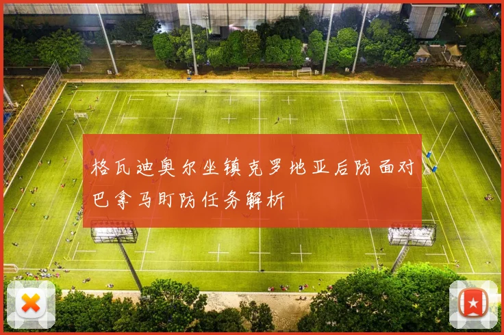 格瓦迪奥尔坐镇克罗地亚后防面对巴拿马盯防任务解析