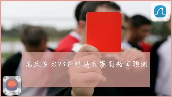厄瓜多尔vs科特迪瓦赛前赔率预测