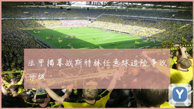 法甲揭幕战斯特林任意球造险争议升级