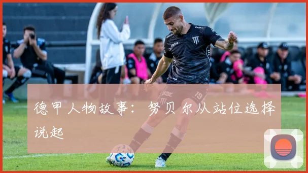 德甲人物故事：努贝尔从站位选择说起