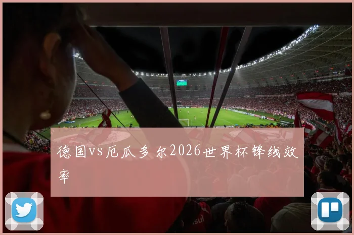 德国vs厄瓜多尔2026世界杯锋线效率