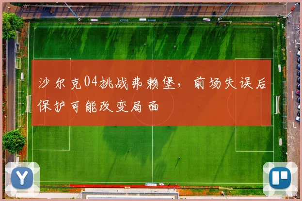 沙尔克04挑战弗赖堡,前场失误后保护可能改变局面