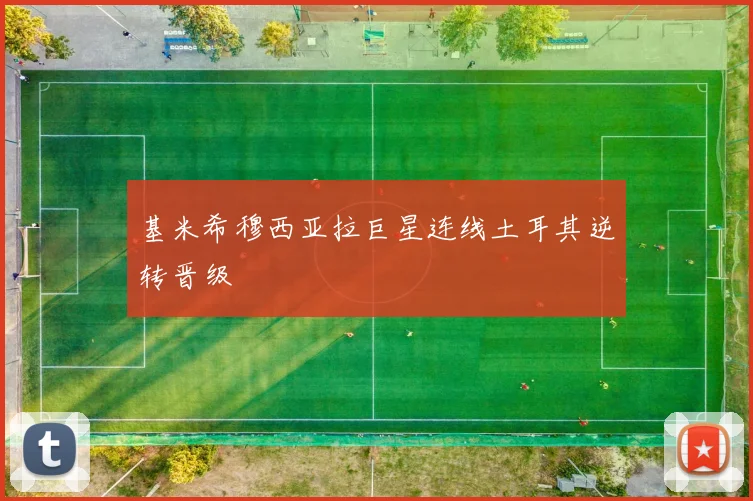 基米希穆西亚拉巨星连线土耳其逆转晋级