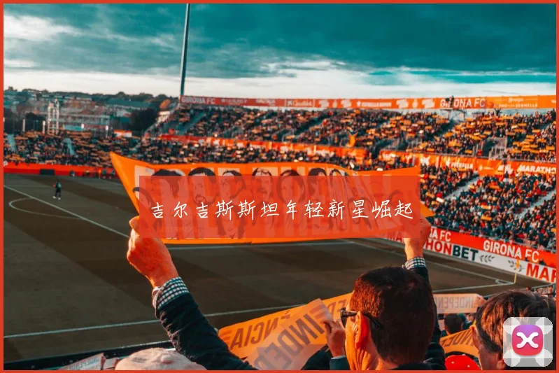 吉尔吉斯斯坦年轻新星崛起
