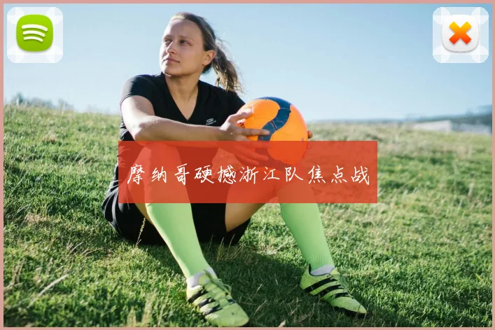 摩纳哥硬撼浙江队焦点战