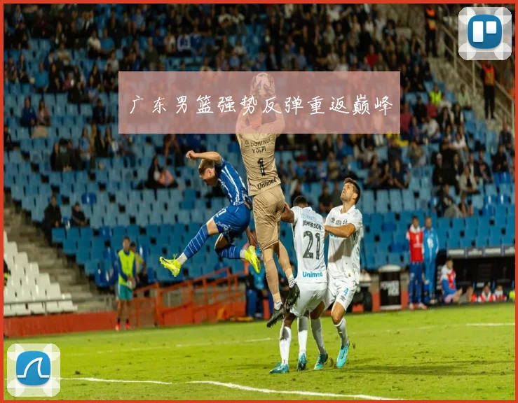 广东男篮强势反弹重返巅峰