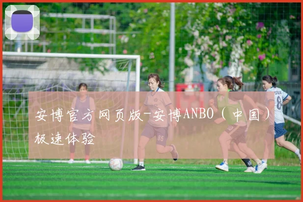 安博官方网页版-安博ANBO（中国）极速体验