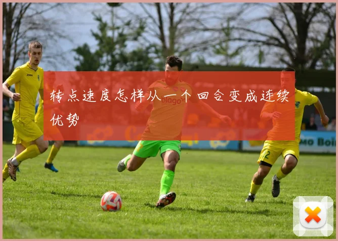 转点速度怎样从一个回合变成连续优势