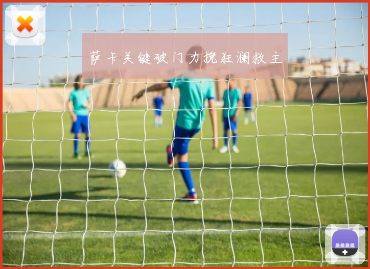 萨卡关键破门力挽狂澜救主