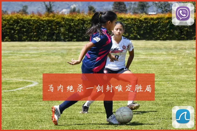 马内绝杀一剑封喉定胜局