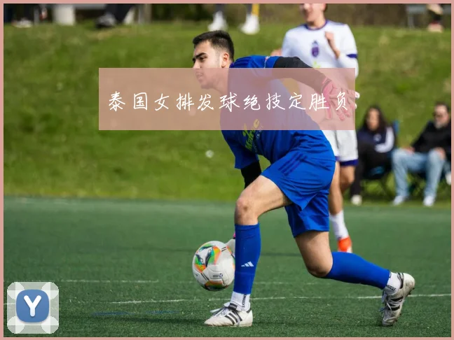 泰国女排发球绝技定胜负