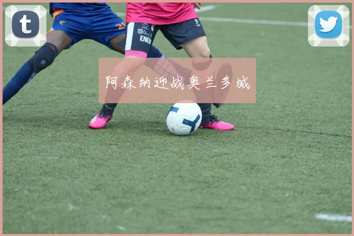 阿森纳迎战奥兰多城