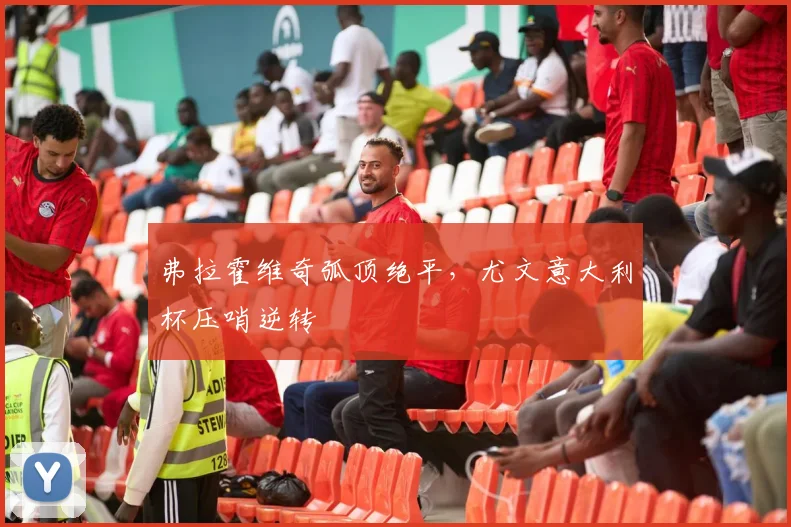 弗拉霍维奇弧顶绝平,尤文意大利杯压哨逆转