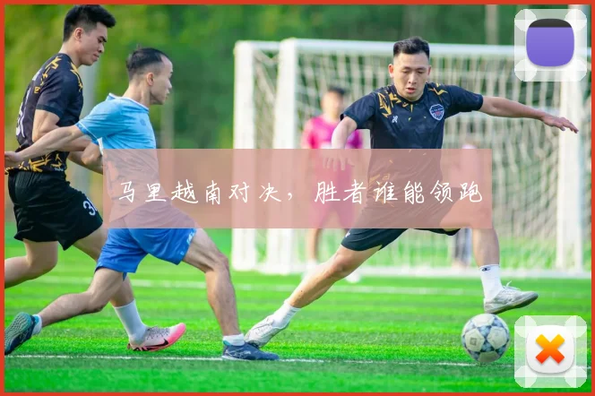 马里越南对决，胜者谁能领跑