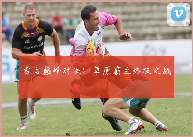 蒙古巅峰对决：草原霸主终极之战