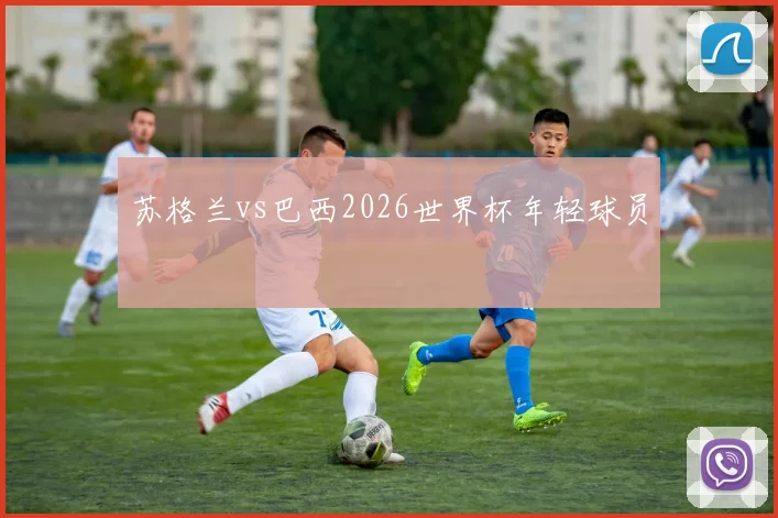 苏格兰vs巴西2026世界杯年轻球员