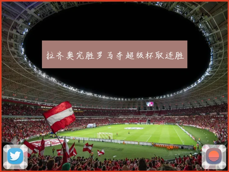 拉齐奥完胜罗马夺超级杯取连胜