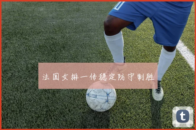 法国女排一传稳定防守制胜