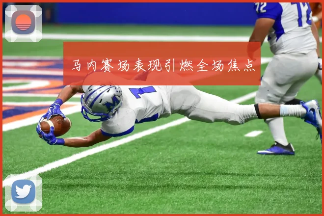 马内赛场表现引燃全场焦点