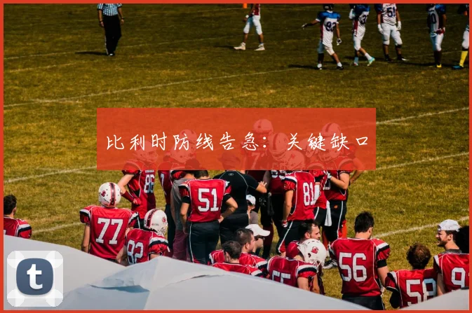 比利时防线告急：关键缺口