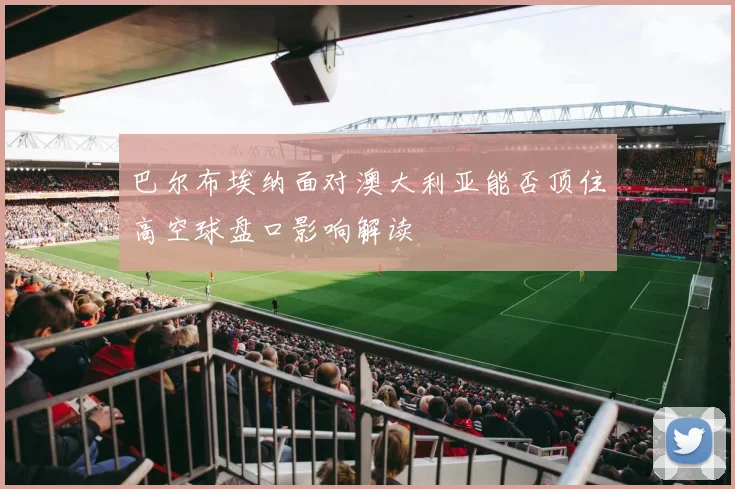 巴尔布埃纳面对澳大利亚能否顶住高空球盘口影响解读