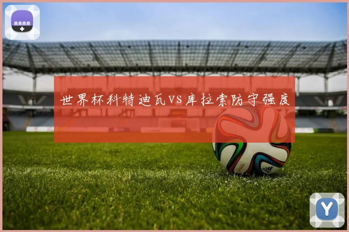 世界杯科特迪瓦vs库拉索防守强度