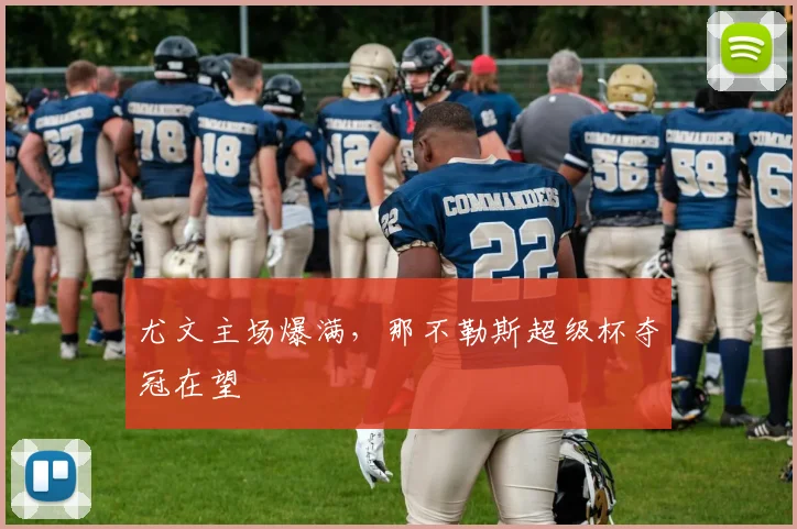 尤文主场爆满，那不勒斯超级杯夺冠在望