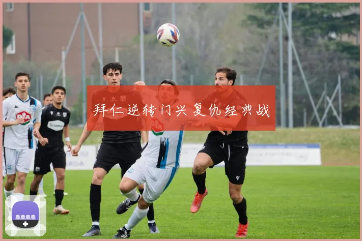 拜仁逆转门兴复仇经典战