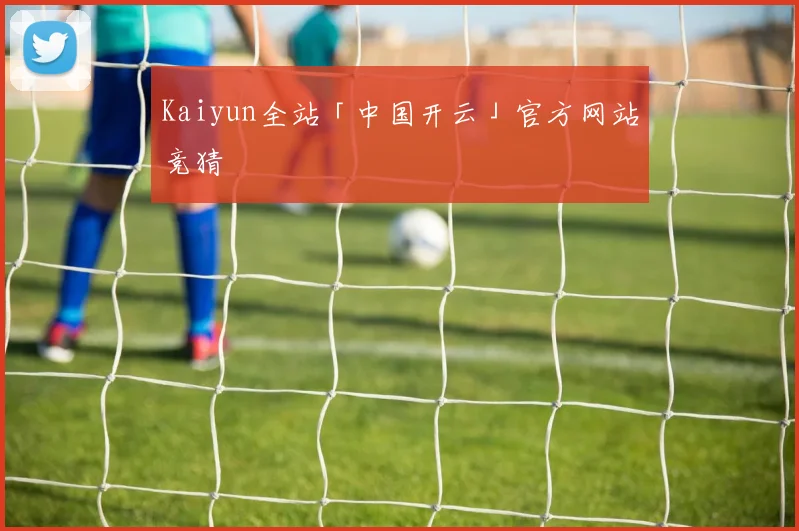 Kaiyun全站「中国开云」官方网站竞猜