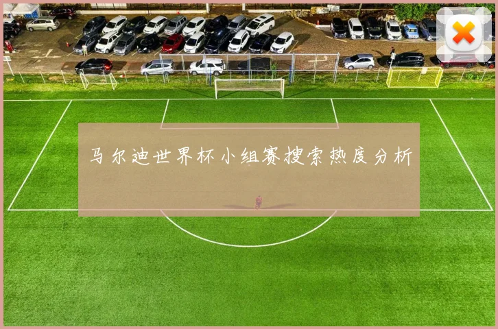 马尔迪世界杯小组赛搜索热度分析