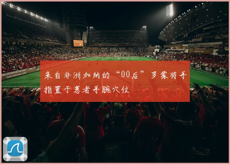 来自非洲加纳的“00后”罗蒙将手指置于患者手腕穴位
