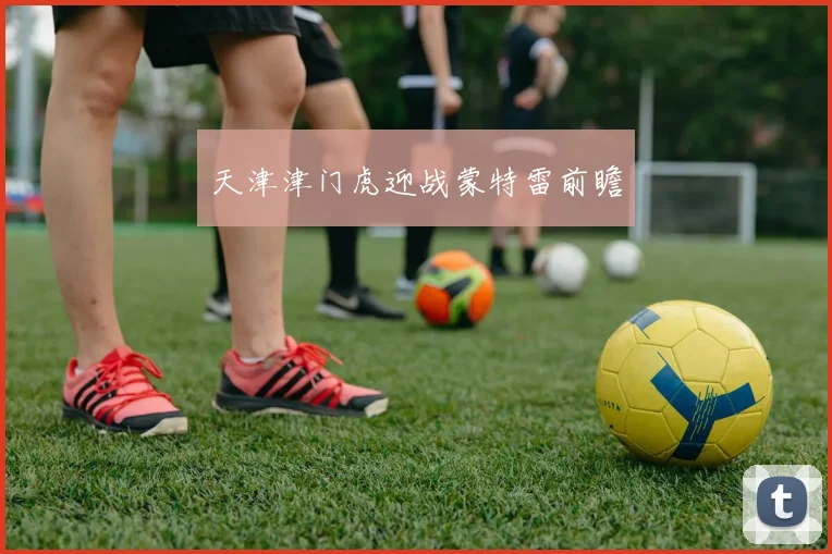 天津津门虎迎战蒙特雷前瞻