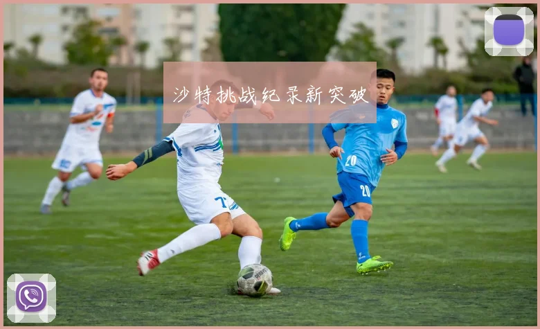 沙特挑战纪录新突破