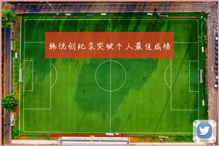 韩悦创纪录突破个人最佳成绩
